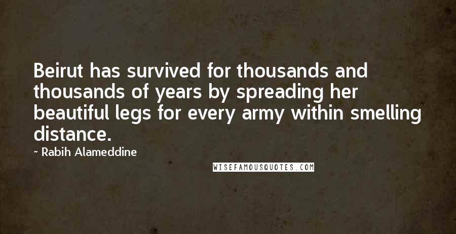 Rabih Alameddine Quotes: Beirut has survived for thousands and thousands of years by spreading her beautiful legs for every army within smelling distance.