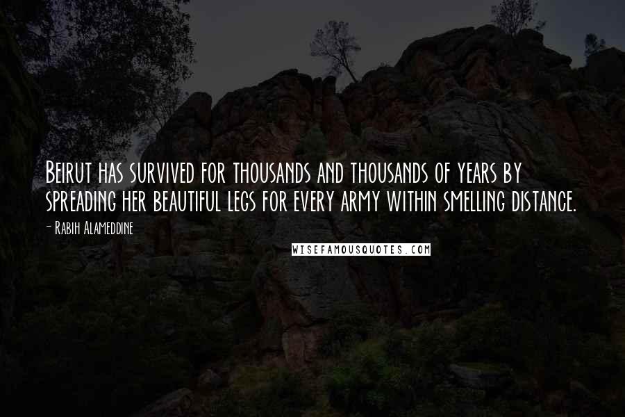 Rabih Alameddine Quotes: Beirut has survived for thousands and thousands of years by spreading her beautiful legs for every army within smelling distance.