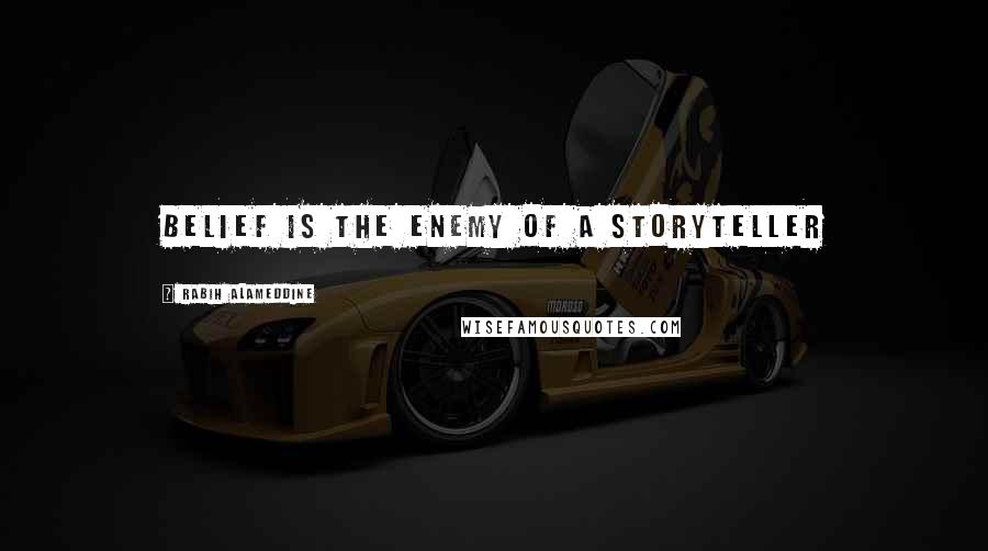 Rabih Alameddine Quotes: Belief is the enemy of a storyteller