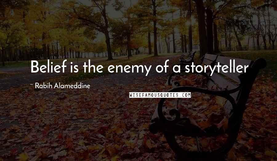 Rabih Alameddine Quotes: Belief is the enemy of a storyteller