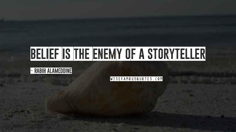 Rabih Alameddine Quotes: Belief is the enemy of a storyteller