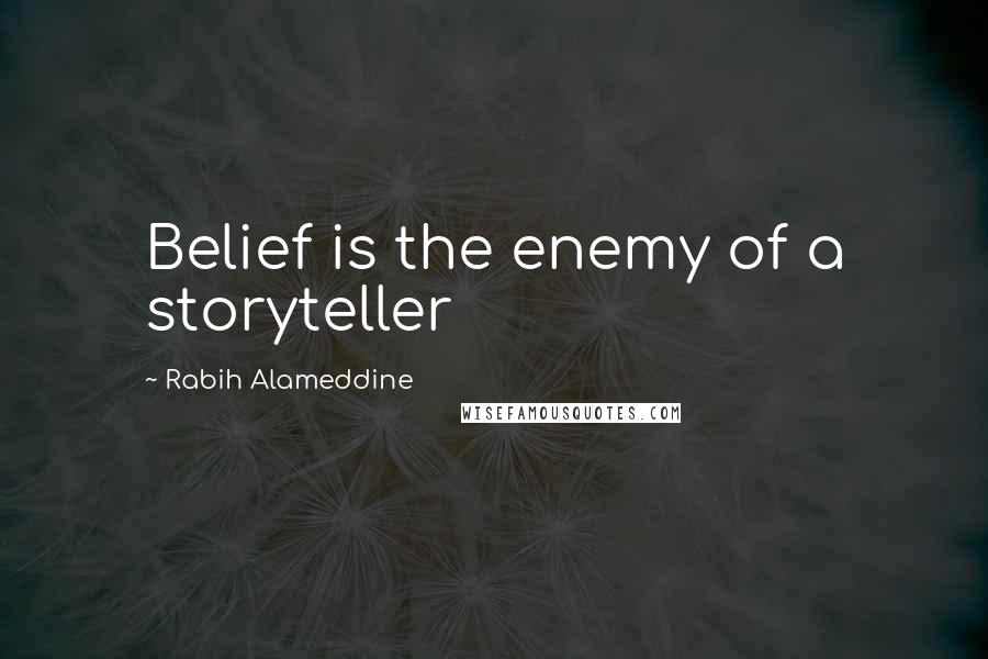 Rabih Alameddine Quotes: Belief is the enemy of a storyteller