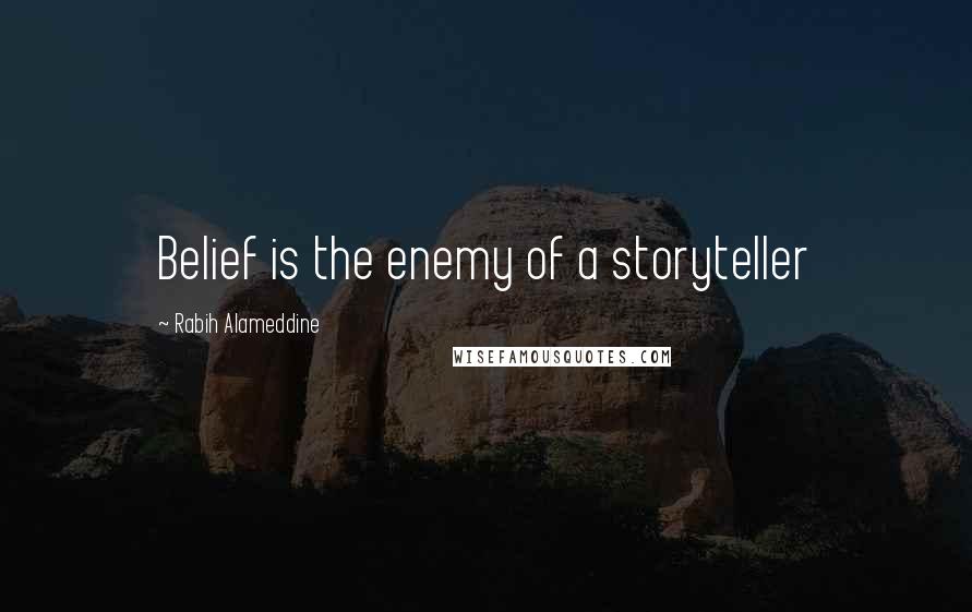 Rabih Alameddine Quotes: Belief is the enemy of a storyteller