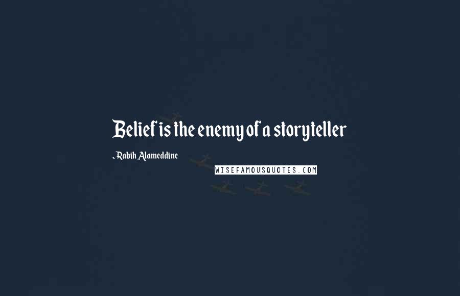 Rabih Alameddine Quotes: Belief is the enemy of a storyteller