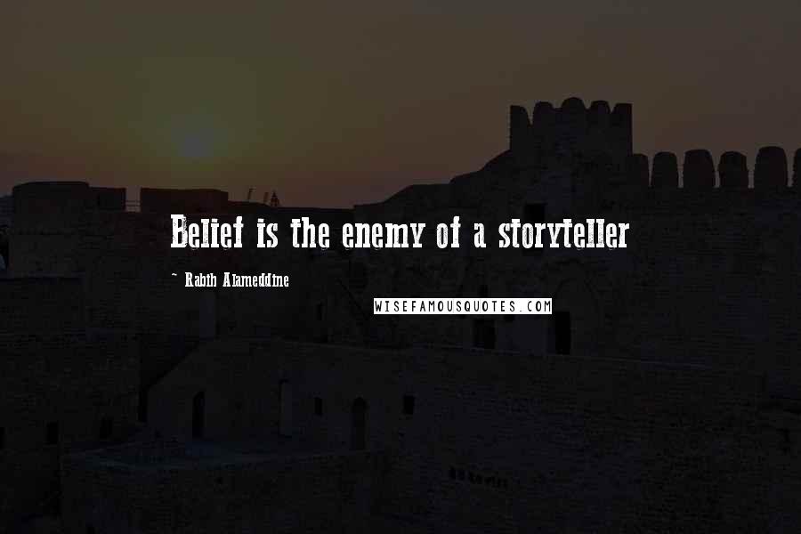 Rabih Alameddine Quotes: Belief is the enemy of a storyteller