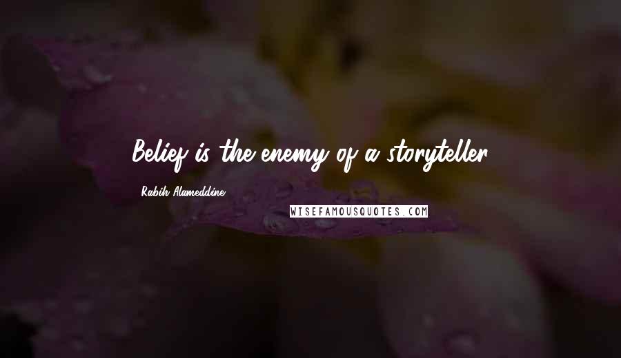 Rabih Alameddine Quotes: Belief is the enemy of a storyteller