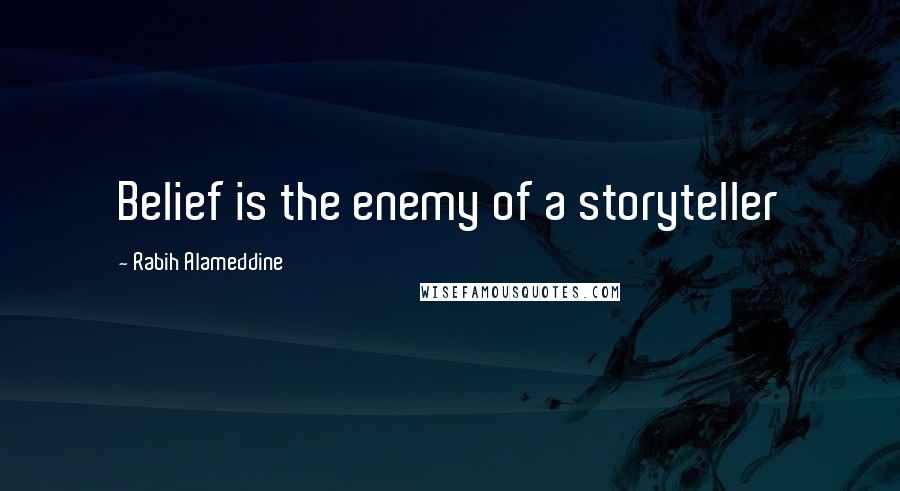 Rabih Alameddine Quotes: Belief is the enemy of a storyteller