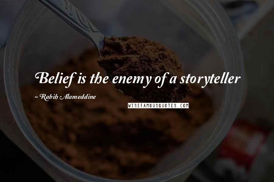 Rabih Alameddine Quotes: Belief is the enemy of a storyteller
