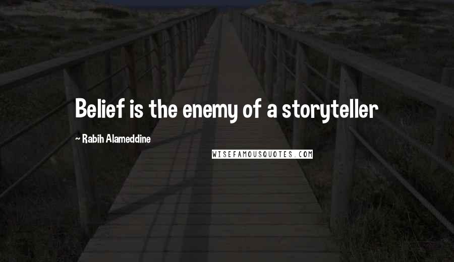 Rabih Alameddine Quotes: Belief is the enemy of a storyteller