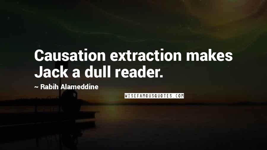 Rabih Alameddine Quotes: Causation extraction makes Jack a dull reader.