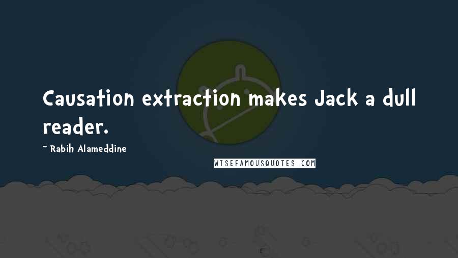 Rabih Alameddine Quotes: Causation extraction makes Jack a dull reader.