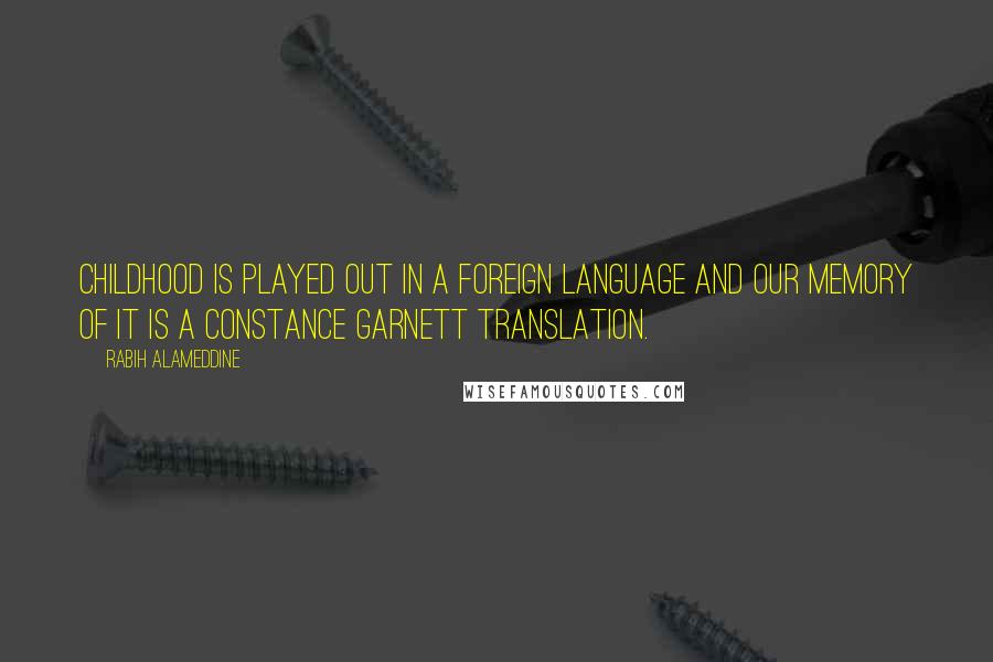 Rabih Alameddine Quotes: Childhood is played out in a foreign language and our memory of it is a Constance Garnett translation.