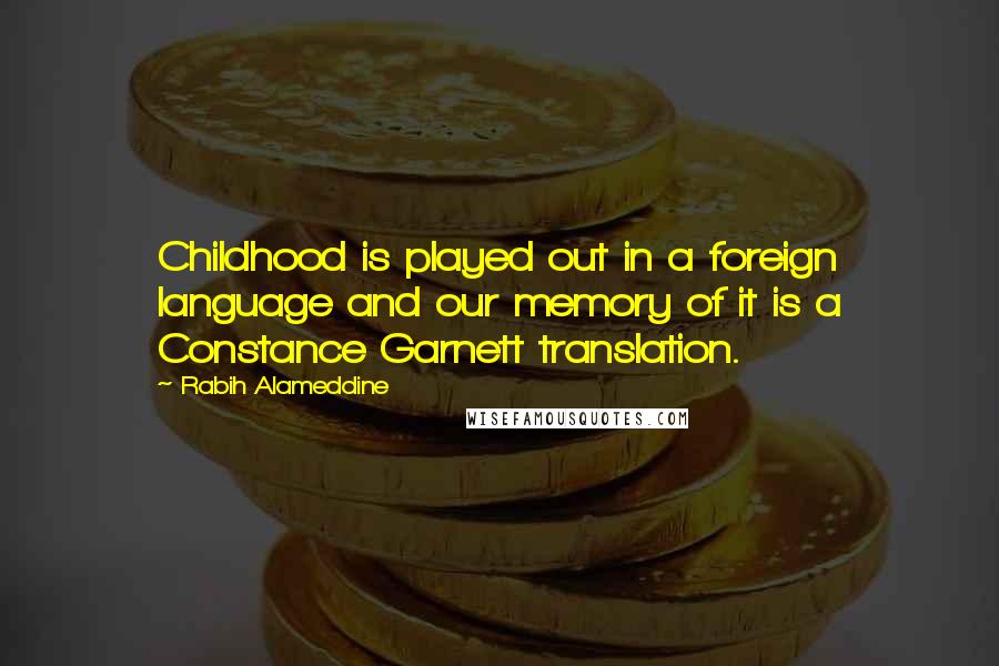 Rabih Alameddine Quotes: Childhood is played out in a foreign language and our memory of it is a Constance Garnett translation.