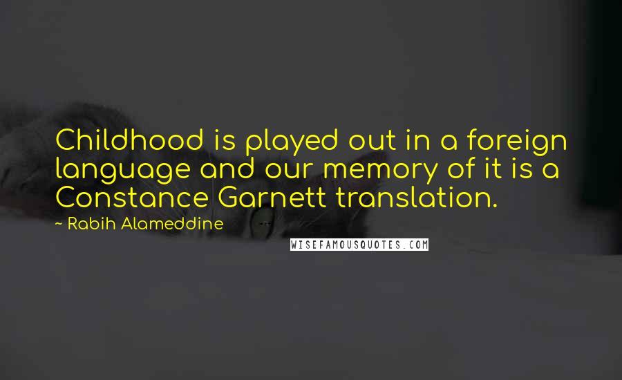 Rabih Alameddine Quotes: Childhood is played out in a foreign language and our memory of it is a Constance Garnett translation.