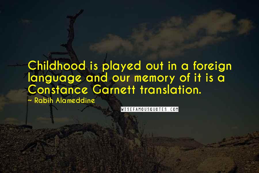 Rabih Alameddine Quotes: Childhood is played out in a foreign language and our memory of it is a Constance Garnett translation.