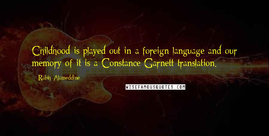 Rabih Alameddine Quotes: Childhood is played out in a foreign language and our memory of it is a Constance Garnett translation.