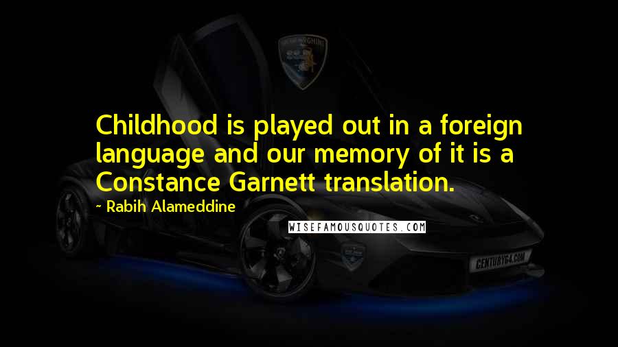 Rabih Alameddine Quotes: Childhood is played out in a foreign language and our memory of it is a Constance Garnett translation.