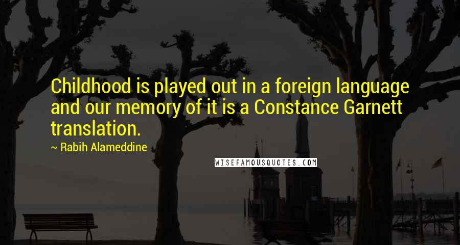 Rabih Alameddine Quotes: Childhood is played out in a foreign language and our memory of it is a Constance Garnett translation.