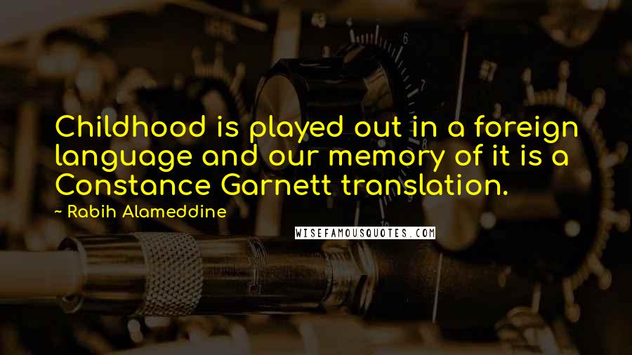 Rabih Alameddine Quotes: Childhood is played out in a foreign language and our memory of it is a Constance Garnett translation.
