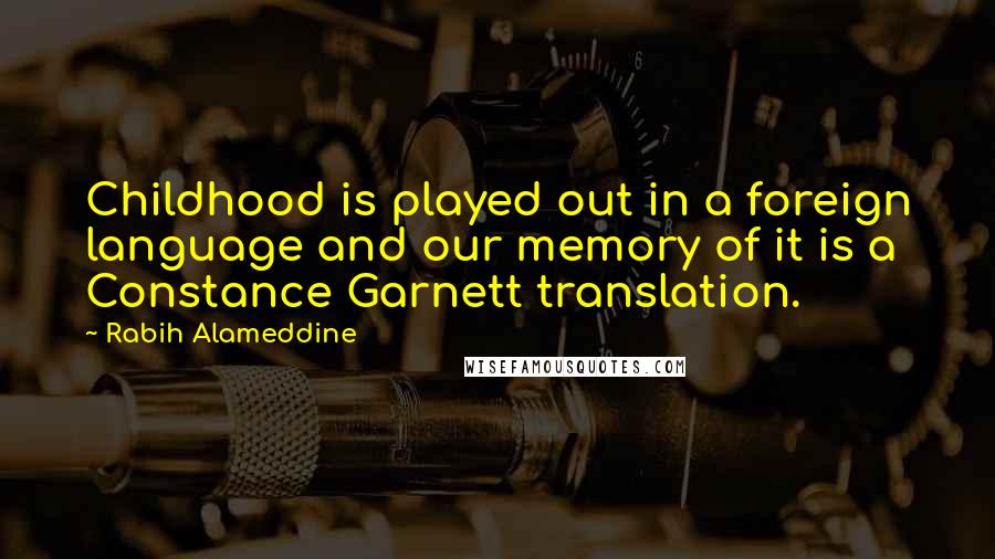 Rabih Alameddine Quotes: Childhood is played out in a foreign language and our memory of it is a Constance Garnett translation.