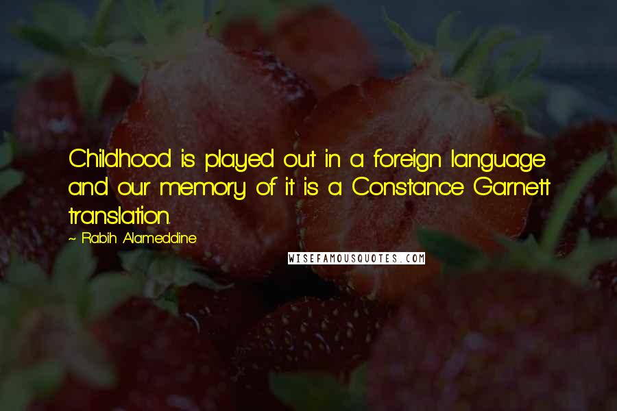 Rabih Alameddine Quotes: Childhood is played out in a foreign language and our memory of it is a Constance Garnett translation.