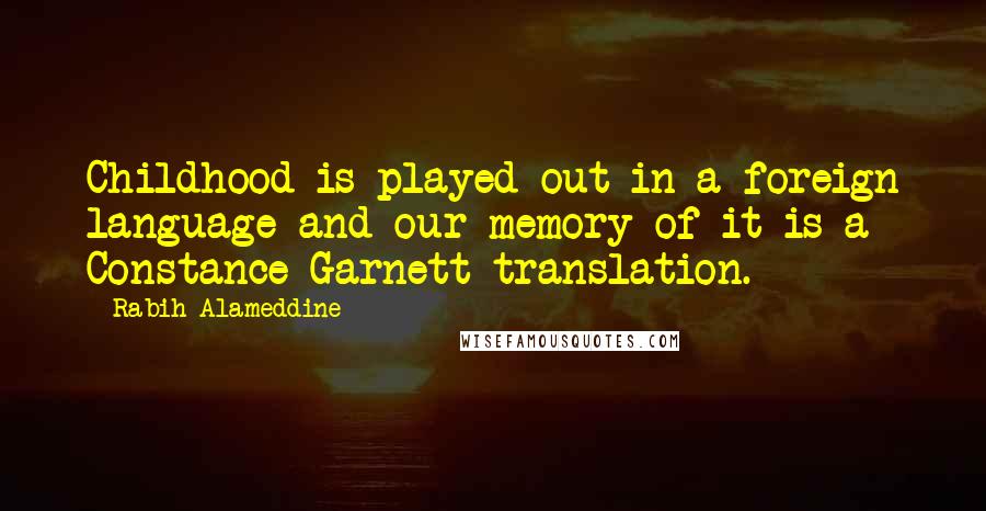 Rabih Alameddine Quotes: Childhood is played out in a foreign language and our memory of it is a Constance Garnett translation.