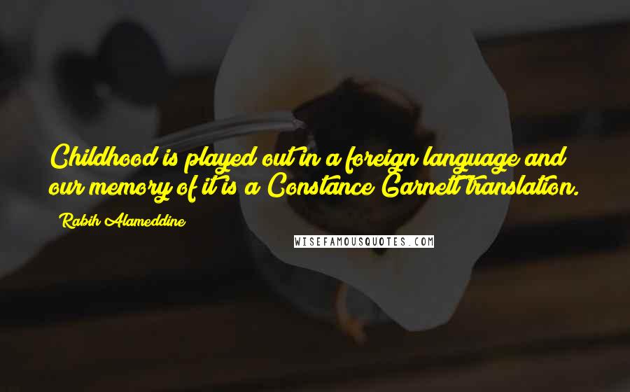 Rabih Alameddine Quotes: Childhood is played out in a foreign language and our memory of it is a Constance Garnett translation.