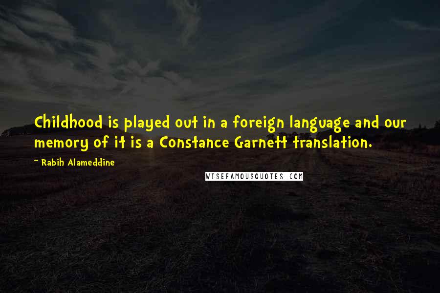 Rabih Alameddine Quotes: Childhood is played out in a foreign language and our memory of it is a Constance Garnett translation.