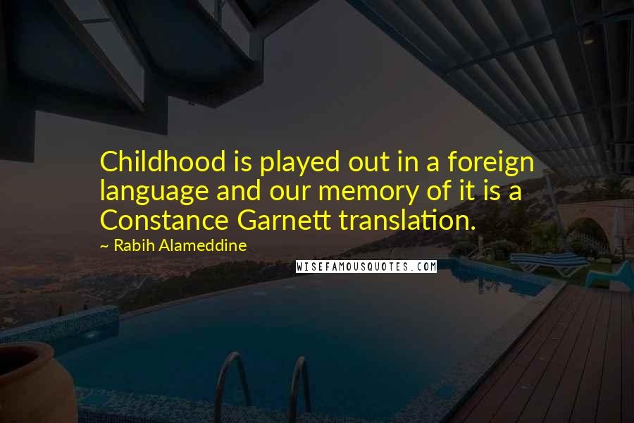 Rabih Alameddine Quotes: Childhood is played out in a foreign language and our memory of it is a Constance Garnett translation.