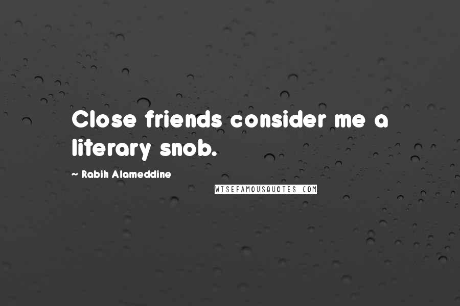 Rabih Alameddine Quotes: Close friends consider me a literary snob.