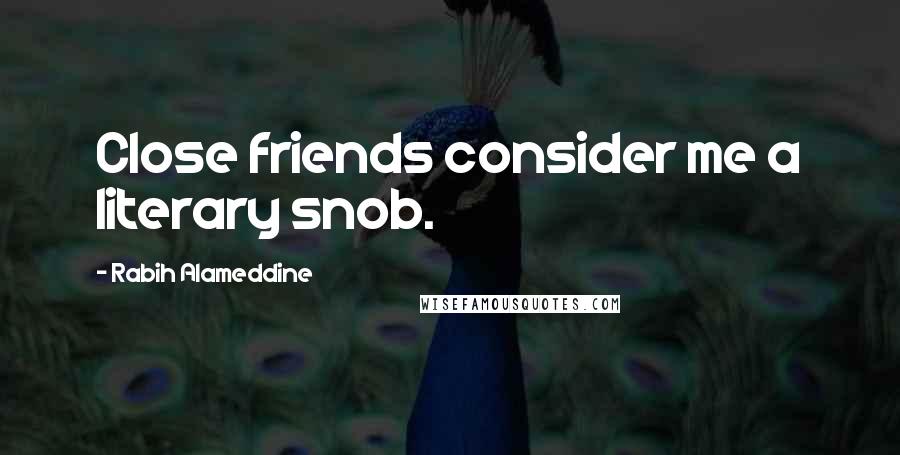 Rabih Alameddine Quotes: Close friends consider me a literary snob.