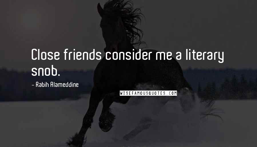 Rabih Alameddine Quotes: Close friends consider me a literary snob.