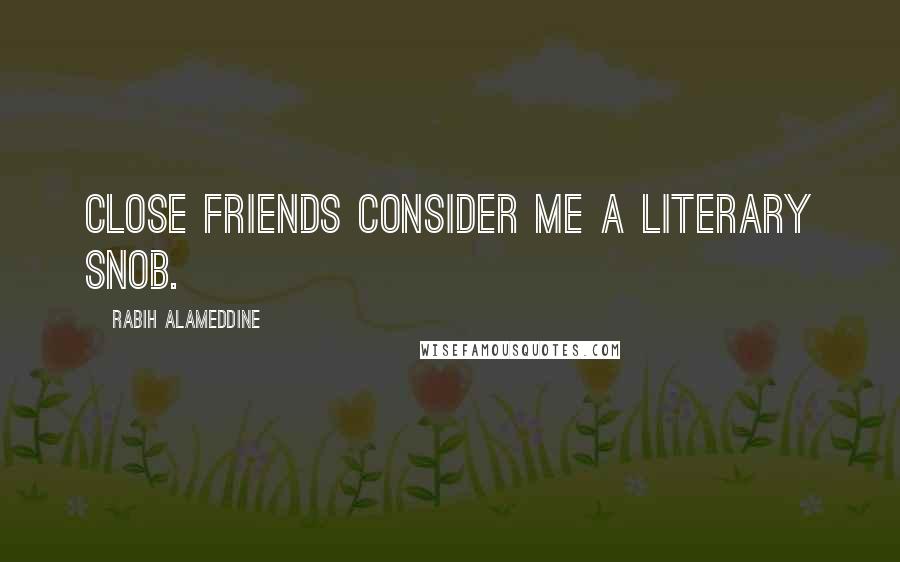 Rabih Alameddine Quotes: Close friends consider me a literary snob.