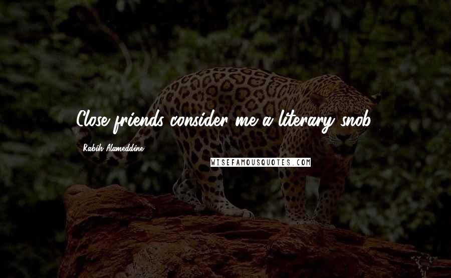 Rabih Alameddine Quotes: Close friends consider me a literary snob.