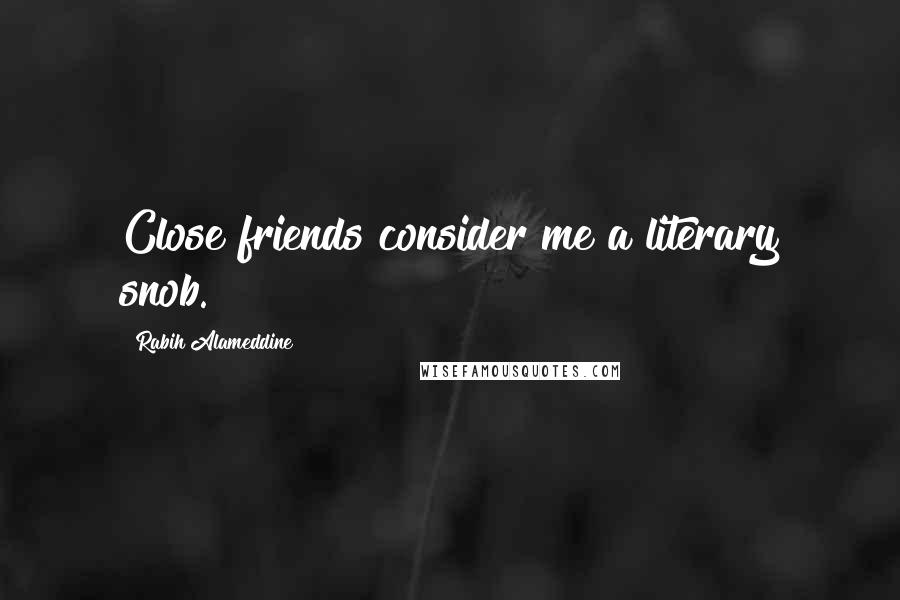 Rabih Alameddine Quotes: Close friends consider me a literary snob.