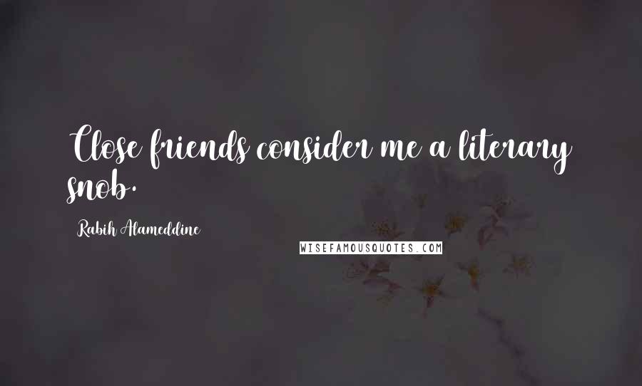 Rabih Alameddine Quotes: Close friends consider me a literary snob.