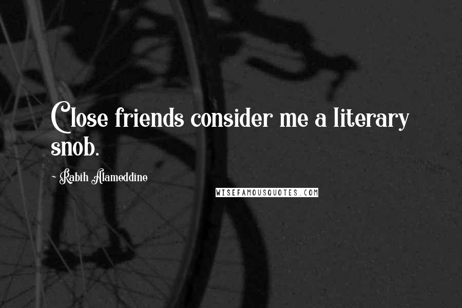 Rabih Alameddine Quotes: Close friends consider me a literary snob.