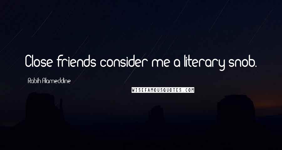 Rabih Alameddine Quotes: Close friends consider me a literary snob.