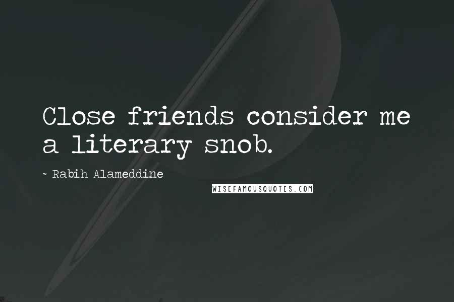 Rabih Alameddine Quotes: Close friends consider me a literary snob.