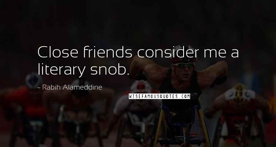 Rabih Alameddine Quotes: Close friends consider me a literary snob.