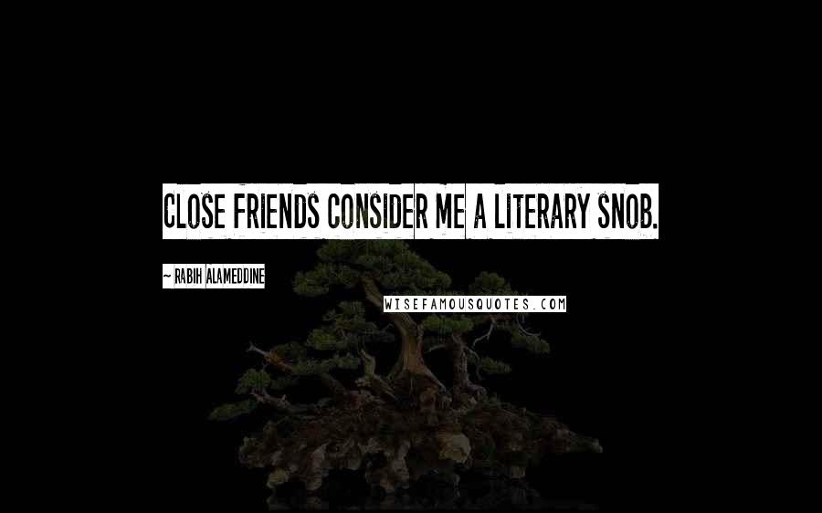 Rabih Alameddine Quotes: Close friends consider me a literary snob.