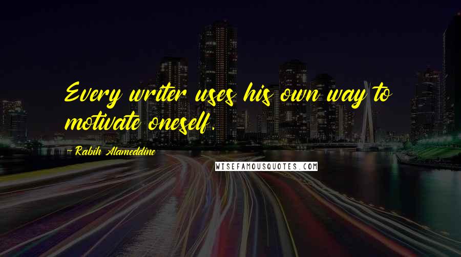 Rabih Alameddine Quotes: Every writer uses his own way to motivate oneself.