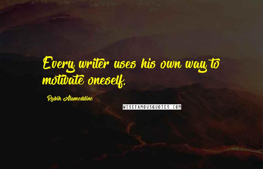 Rabih Alameddine Quotes: Every writer uses his own way to motivate oneself.