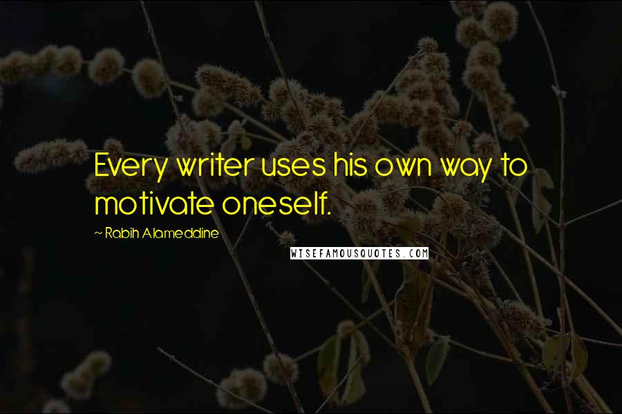 Rabih Alameddine Quotes: Every writer uses his own way to motivate oneself.