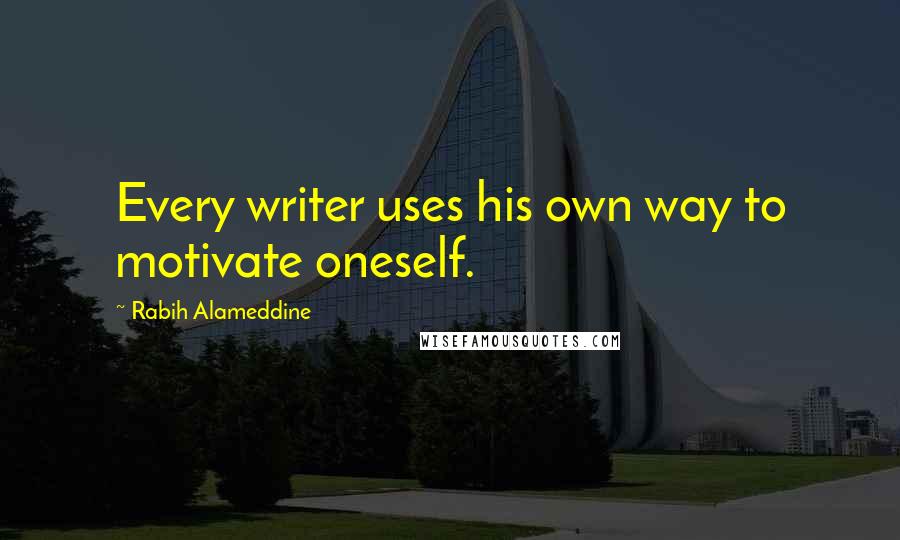 Rabih Alameddine Quotes: Every writer uses his own way to motivate oneself.
