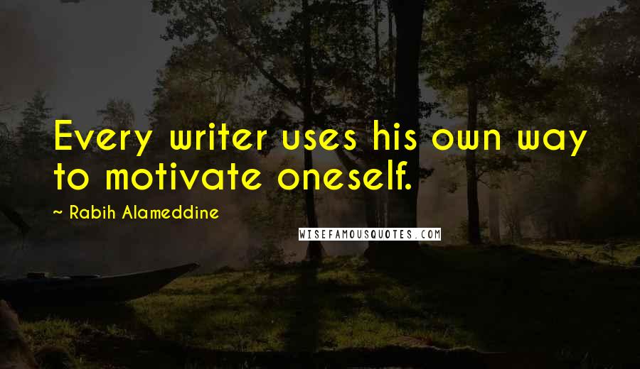 Rabih Alameddine Quotes: Every writer uses his own way to motivate oneself.