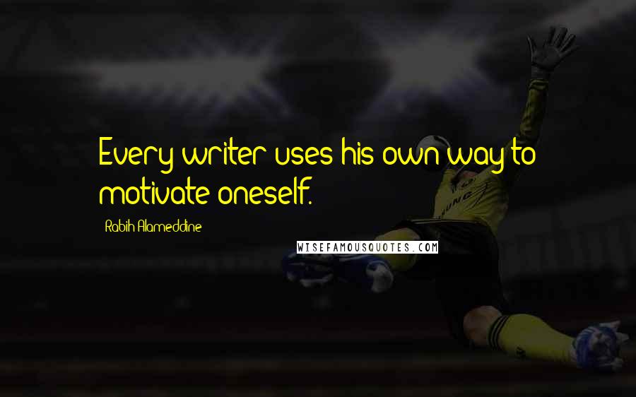 Rabih Alameddine Quotes: Every writer uses his own way to motivate oneself.