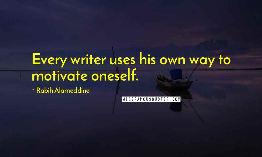 Rabih Alameddine Quotes: Every writer uses his own way to motivate oneself.