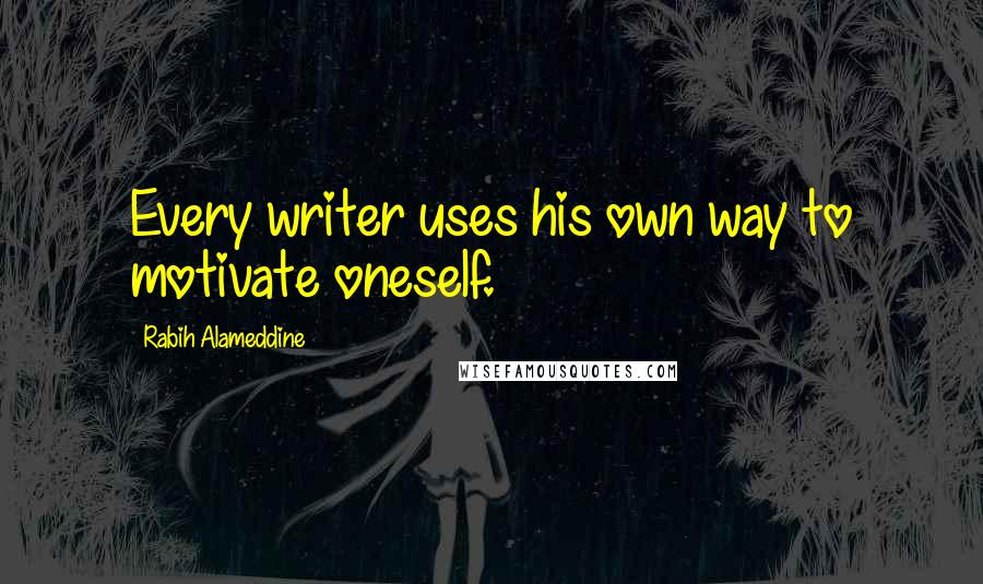 Rabih Alameddine Quotes: Every writer uses his own way to motivate oneself.