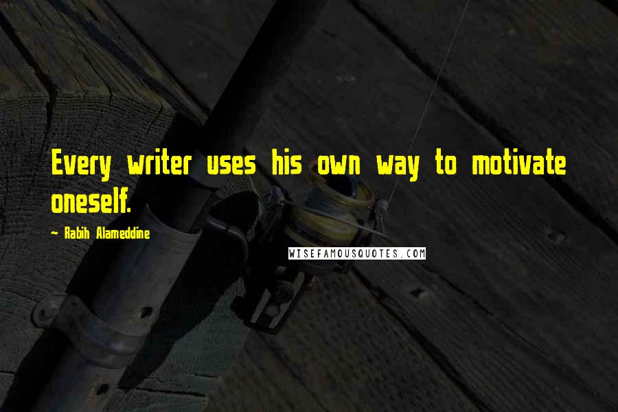 Rabih Alameddine Quotes: Every writer uses his own way to motivate oneself.